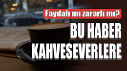Kahve faydalı mı zararlı mı? Bu haber kahveseverlere