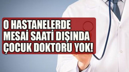 O hastanelerde mesai saati dışında çocuk doktoru yok!