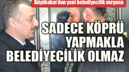 Büyükakın’dan yeni belediyecilik vurgusu Sadece köprü yapmakla belediyecilik olmaz