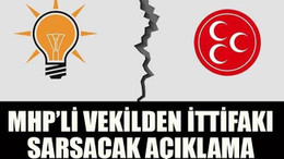 MHP’li vekilden ittifakı sarsacak açıklama