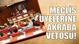 Meclis üyelerine akraba vetosu!