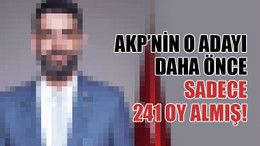 AKP’nin Kocaeli'deki o adayı, daha önce 241 oy almış!