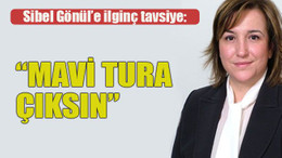 Sibel Gönül’e ilginç tavsiye: Mavi tura çıksın