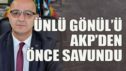 Ünlü Gönül’ü AKP’den önce savundu