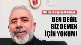 CHP meclis üyesi Ali Aktepe: Ben değil, biz demek için yokum!