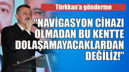 Türkkan’a gönderme : “Navigasyon cihazı olmadan bu kentte dolaşamayacaklardan değiliz!”