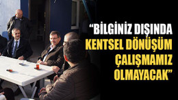 “Bilginiz dışında kentsel dönüşüm çalışmamız olmayacak”