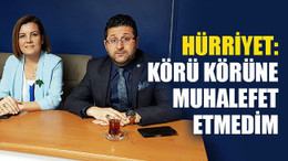Hürriyet: Körü körüne muhalefet etmedim