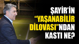 Şayir’in "Yaşanabilir Dilovası"ndan kastı ne?