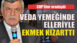 CHP’liler oradaydı... Veda yemeğinde elleriyle ekmek kızarttı