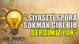 “ Siyaseti spora sokmak gibi bir derdimiz yok”