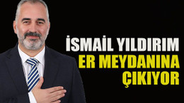 İsmail Yıldırım er meydanına çıkıyor