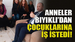 Anneler Bıyıklı’dan çocuklarına iş istedi!