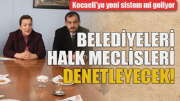 Kocaeli’ye yeni sistem mi geliyor Belediyeleri halk meclisleri denetleyecek!