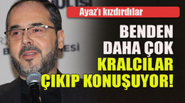 Ayaz’ı kızdırdılar... Benden daha çok kralcılar çıkıp konuşuyor!