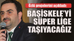 Özlü projelerini açıkladı: Başikele’yi süper lige taşıyacağız