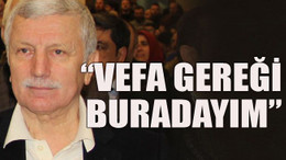 "Vefa gereği buradayım"