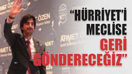 “Hürriyet’i meclise geri göndereceğiz”