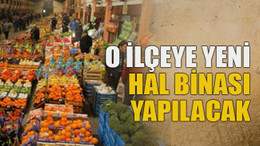 O ilçeye yeni hal binası yapılacak