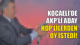 Kocaeli’de, AKP’li aday, HDP’lilerden oy istedi!
