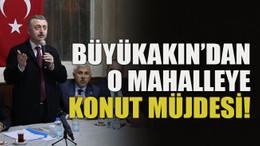 Büyükakın’dan o mahalleye konut müjdesi!