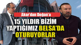 Akar’dan Doğan’a: 15 yıldır bizim yaptığımız Belsa’da oturuyorlar