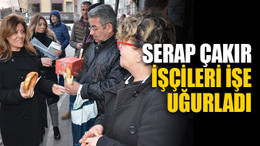 Serap Çakır, işçileri işe uğurladı
