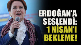Erdoğan’a seslendi: 1 Nisan’ı bekleme!