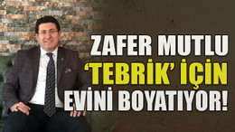 Zafer Mutlu ‘tebrik’ için evini boyatıyor!