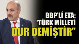 BBP’li Eta: “Türk milleti dur demiştir”