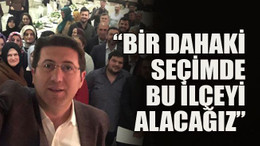 “Bir dahaki seçimde bu ilçeyi alacağız”
