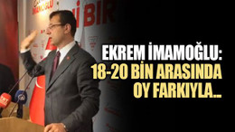 Ekrem İmamoğlu: Fark 18-20 bin arasında kalır