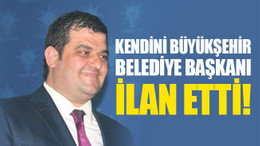 Kendini, Büyükşehir Belediye Başkanı ilan etti!