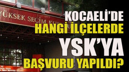 Kocaeli’de Hangi ilçelerde YSK’ya başvuru yapıldı?