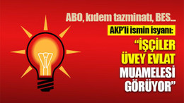 AKP'li ismin isyanı: İşçiler, üvey evlat muamelesi görüyor
