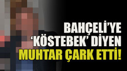 Bahçeli’ye köstebek diyen muhtar çark etti!