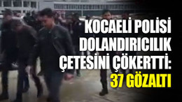 Kocaeli polisi dolandırıcılık çetesini çökertti: 37 gözaltı