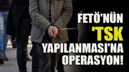 FETÖ'nün 'TSK yapılanması'na operasyon!