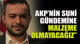 AKP’nin suni gündemine malzeme olmayacağız”