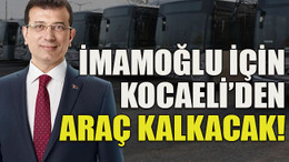 İmamoğlu için Kocaeli’den araç kalkacak!