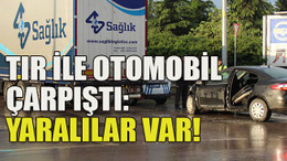 TIR ile otomobil çarpıştı: Yaralılar var!