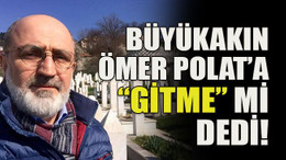 Büyükakın Ömer Polat’a “gitme” mi dedi!