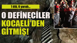 1 ölü, 6 yaralı… O defineciler Kocaeli’den gitmiş!