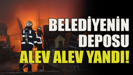 Belediyenin deposu alev alev yandı!