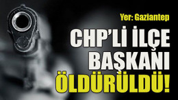 CHP’li ilçe başkanı öldürüldü!