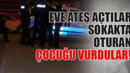 Eve ateş açtılar sokakta oturan çocuğu vurdular!