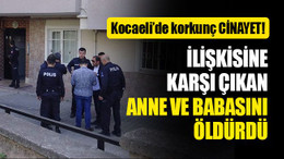 Kocaeli'de cinayet! İlişkisine karşı çıkan anne ve babasını öldürdü