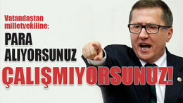 Vatandaştan milletvekiline: Para alıyorsunuz çalışmıyorsunuz!