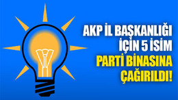 AKP İl Başkanlığı için 5 isim partiye çağrıldı!