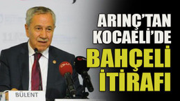Arınç’tan Kocaeli’de Bahçeli itirafı